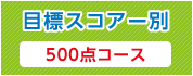 目標スコアー別 500点コース